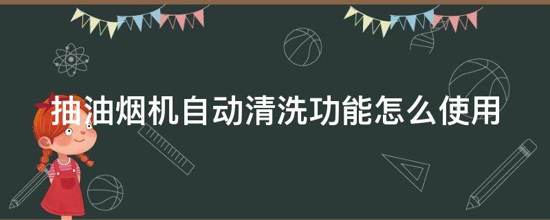 抽油烟机自动清洗功能怎么使用（欧派抽油烟机自动清洗功能怎么使用）