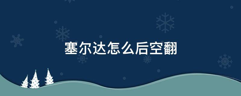 塞尔达怎么后空翻 塞尔达怎么后空翻突击