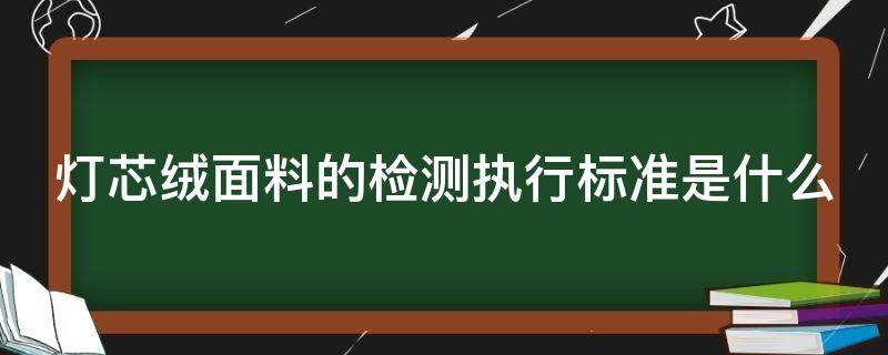 灯芯绒面料的检测执行标准是什么 灯芯绒面料分好坏吗
