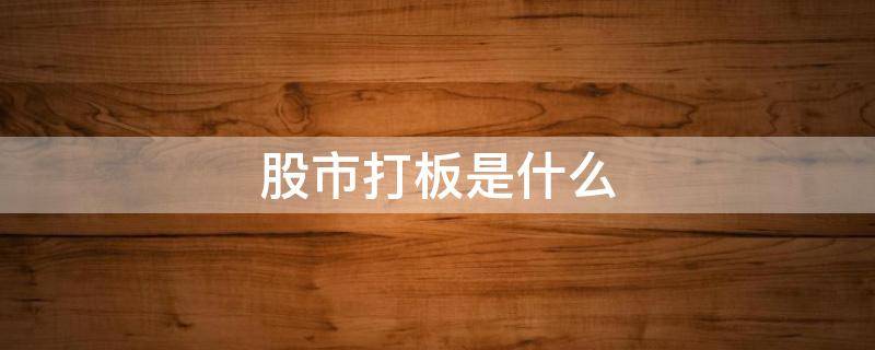 股市打板是什么 股市中的打板