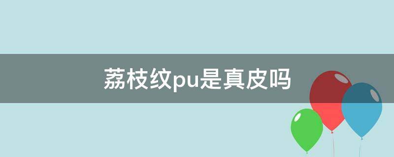 荔枝纹pu是真皮吗 荔枝纹真皮假皮对照图片