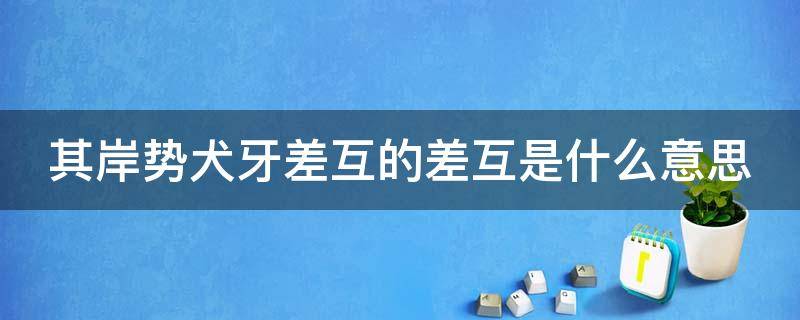 其岸势犬牙差互的差互是什么意思 其岸势犬牙差互犬牙的用法