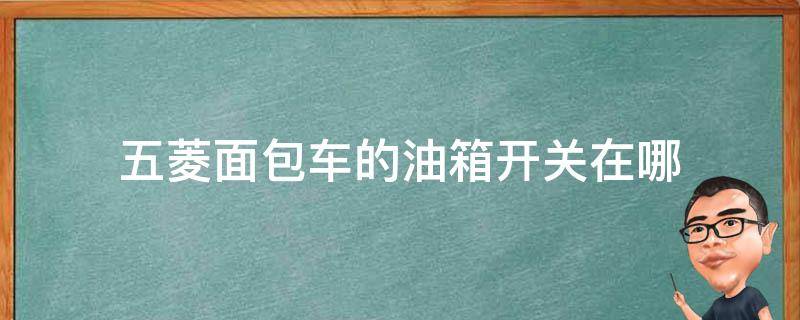 五菱面包车的油箱开关在哪 五菱面包车开油箱盖的按钮在哪