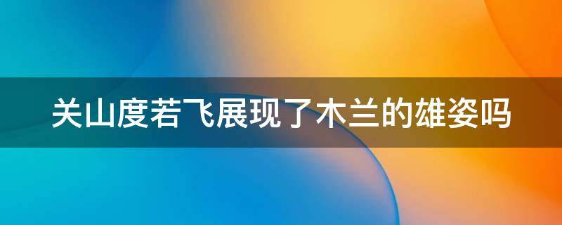 关山度若飞展现了木兰的雄姿吗 关山度若飞什么句式