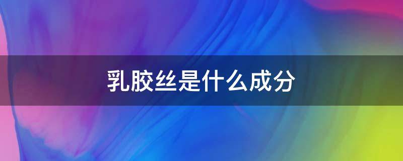 乳胶丝是什么成分 乳胶丝的用途