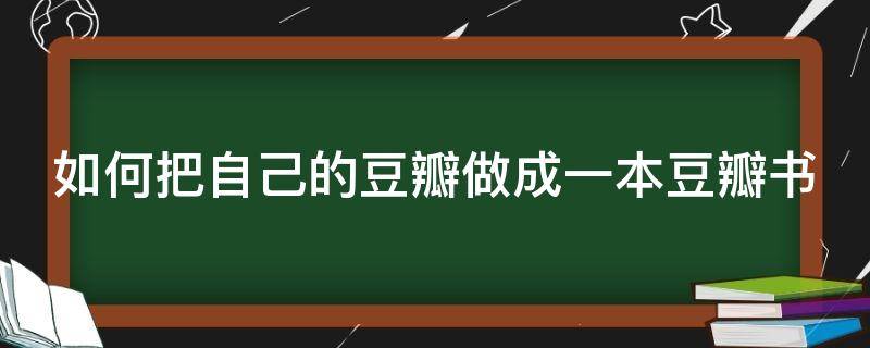 如何把自己的豆瓣做成一本豆瓣书 豆瓣怎样制作