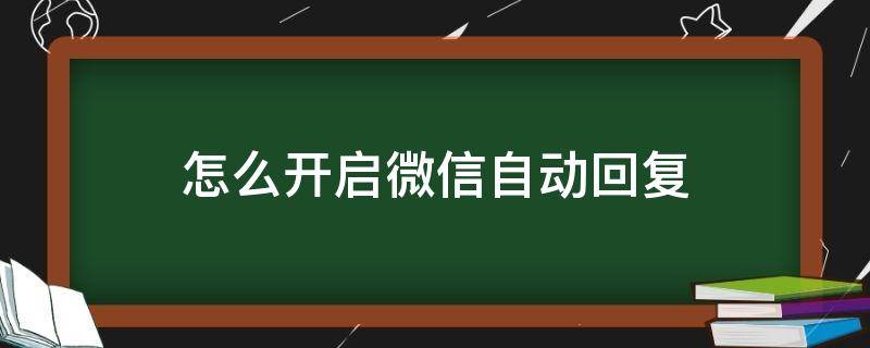 怎么开启微信自动回复 怎么开启微信自动回复模式