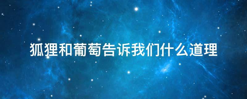 狐狸和葡萄告诉我们什么道理 狼落狗舍告诉我们什么道理