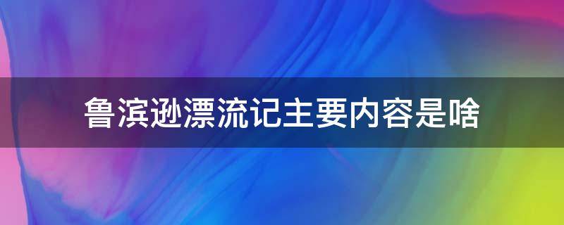 鲁滨逊漂流记主要内容是啥（鲁滨逊漂流记内容是什么）