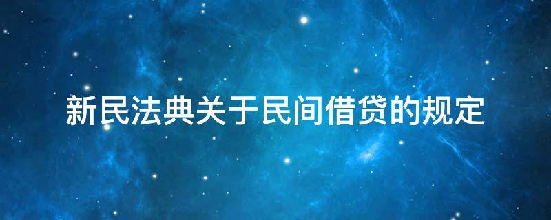 新民法典关于民间借贷的规定 新民法典对于民间借贷的规定