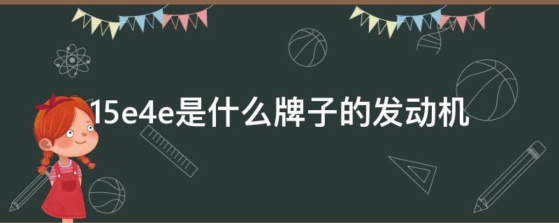 15e4e是什么牌子的发动机（发动机型号15e4e什么意思）