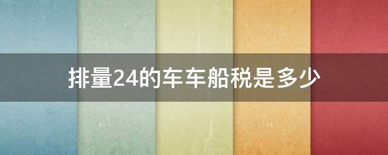 排量2.4的车车船税是多少 2.4排量的车车船税多少钱