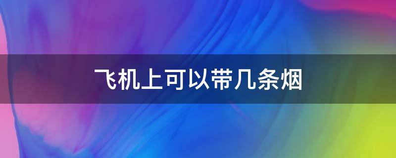 飞机上可以带几条烟 国内飞机上可以带几条烟