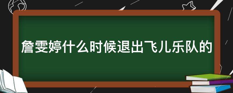 詹雯婷什么时候退出飞儿乐队的 詹雯婷什么时候退出飞儿乐队的