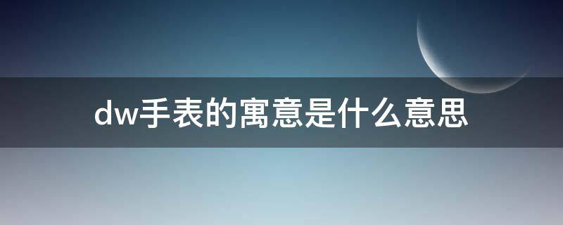 dw手表的寓意是什么意思（dw手表的含义是什么意思）