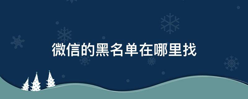 微信的黑名单在哪里找 微信的黑名单在哪里找出来