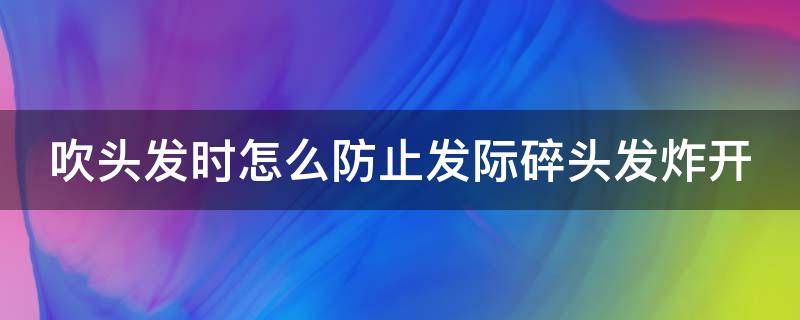 吹头发时怎么防止发际碎头发炸开 吹头发如何不毛躁