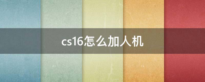 cs1.6怎么加人机 cs1.6怎么加人机器人中文版