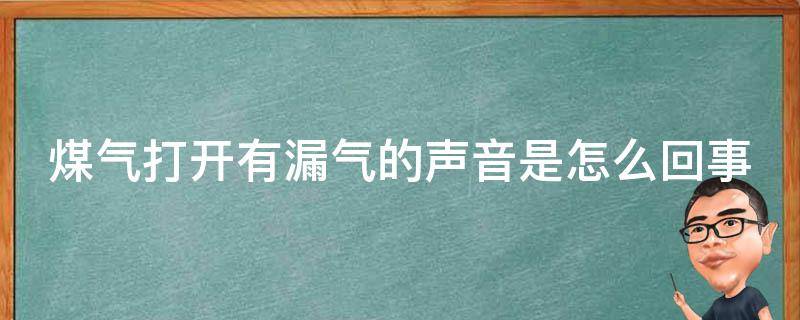 煤气打开有漏气的声音是怎么回事（煤气打开有漏气的声音是怎么回事啊）