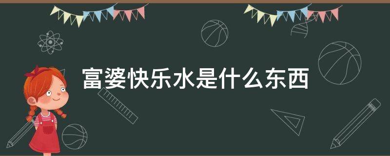 富婆快乐水是什么东西 喝快乐富婆水是啥意思