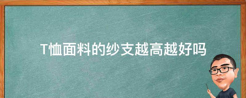 T恤面料的纱支越高越好吗 t恤面料支数越高越好吗