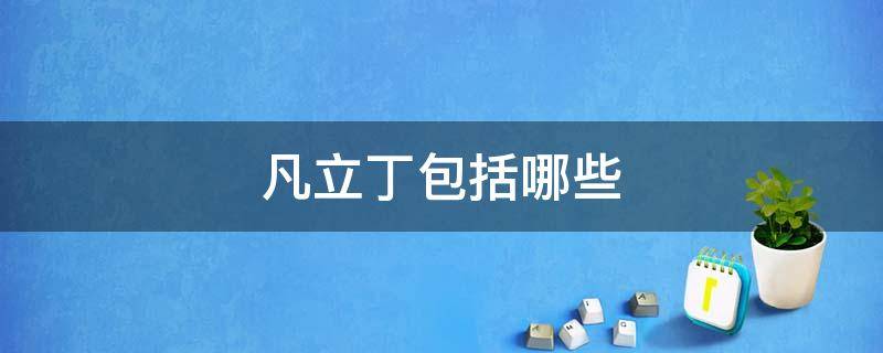 凡立丁包括哪些（凡立丁的特点）