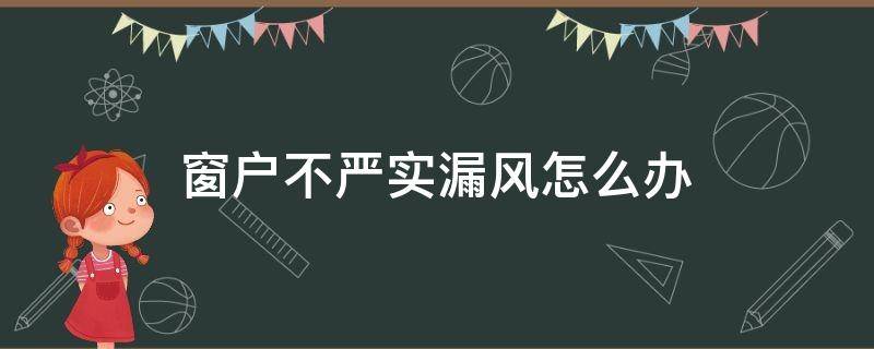 窗户不严实漏风怎么办 怎样解决窗户漏风