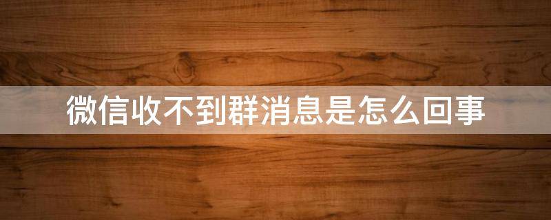 微信收不到群消息是怎么回事（微信收不到群消息是怎么回事苹果）