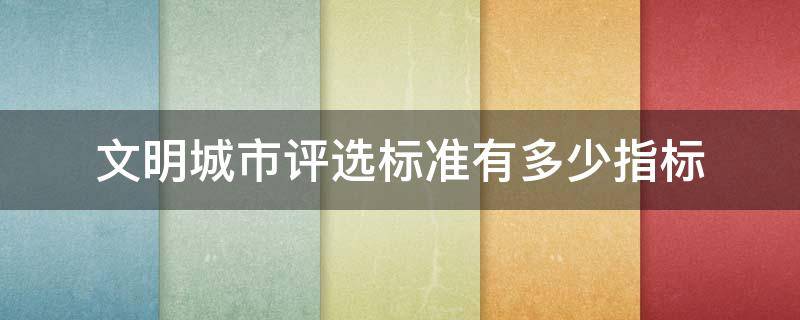 文明城市评选标准有多少指标 创建文明城市评选标准