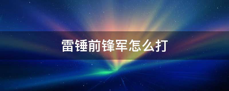 雷锤前锋军怎么打（雷锤前锋军回血）