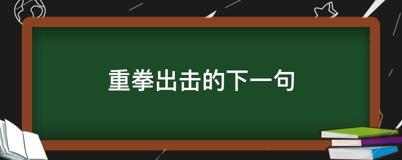 重拳出击的下一句（重拳出击的下一句搞笑）