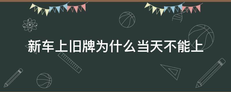 新车上旧牌为什么当天不能上 新车保留旧牌照 上牌当天可以上旧牌