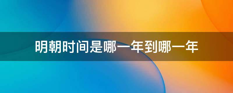 明朝时间是哪一年到哪一年（明朝是从哪一年到哪一年）
