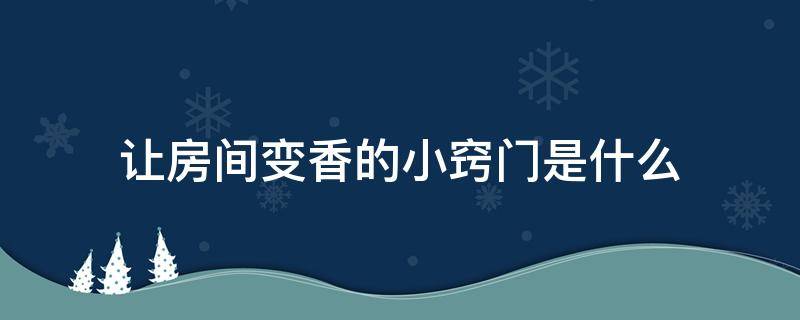 让房间变香的小窍门是什么 如何让自己的房间变香