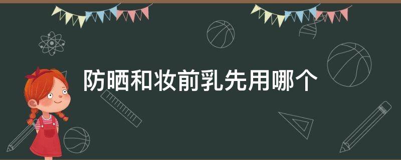 防晒和妆前乳先用哪个 防晒和妆前乳先用哪一个