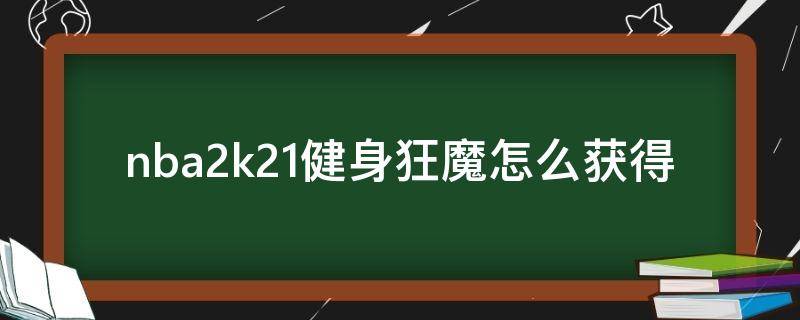nba2k21健身狂魔怎么获得（2k21健身狂获得条件）