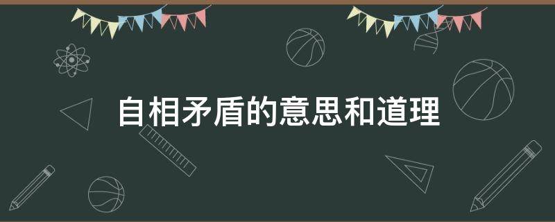 自相矛盾的意思和道理 自相矛盾的意思和道理是什么