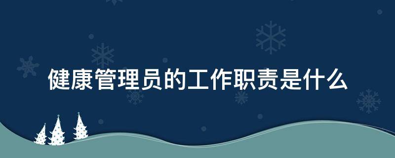 健康管理员的工作职责是什么 健康管理员是做什么的