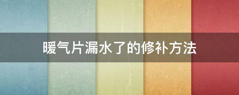 暖气片漏水了的修补方法 暖气片漏水了的修补方法亳州