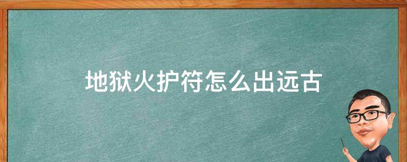 地狱火护符怎么出远古 地狱火护符在哪里做