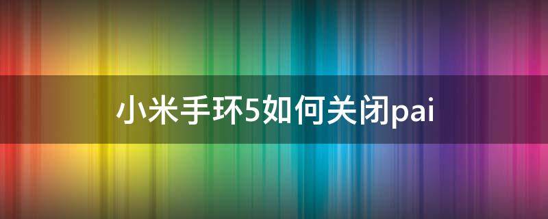 小米手环5如何关闭pai 小米手环5如何关闭pai值