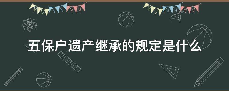 五保户遗产继承的规定是什么（五保户遗产继承新规定）