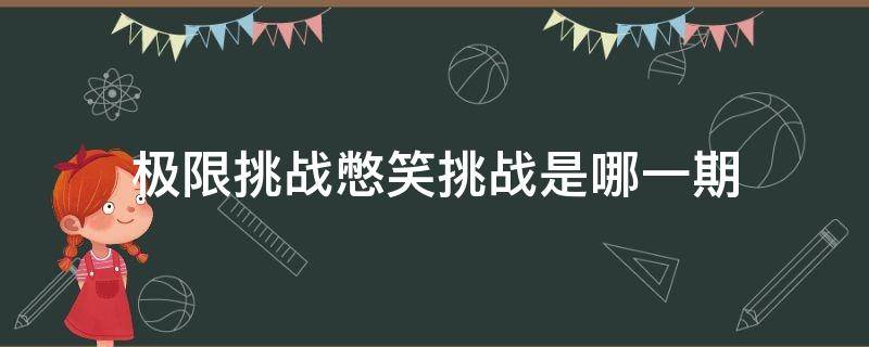 极限挑战憋笑挑战是哪一期（极限挑战憋笑挑战是哪一期第七季）