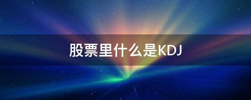 股票里什么是KDJ 股票里什么是量比