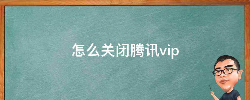 怎么关闭腾讯vip（怎么关闭腾讯vip自动续费苹果手机）