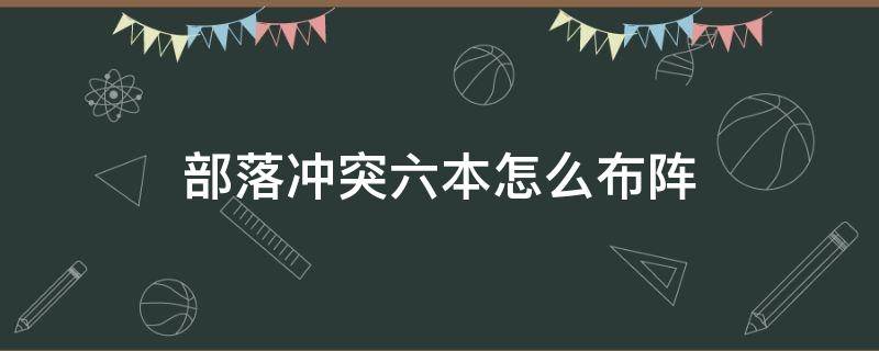 部落冲突六本怎么布阵 部落冲突六本怎么摆阵型