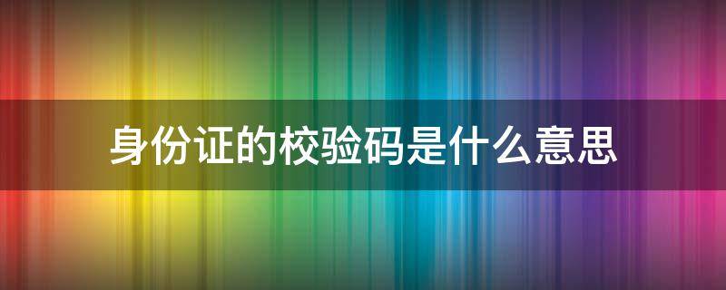 身份证的校验码是什么意思（身份证号的校验码是什么意思）