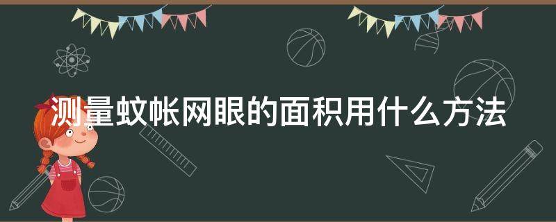 测量蚊帐网眼的面积用什么方法（测量蚊帐眼的面积的方法）