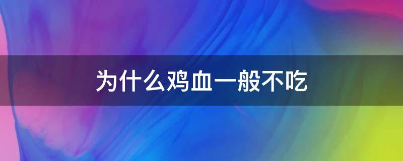 为什么鸡血一般不吃（鸡血经常吃好吗）