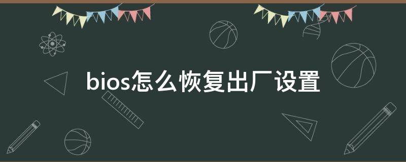 bios怎么恢复出厂设置（bios怎么恢复出厂设置win7）